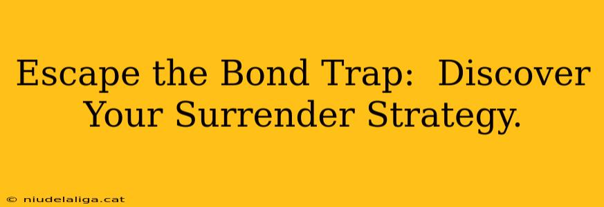 Escape the Bond Trap:  Discover Your Surrender Strategy.