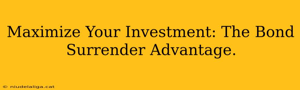 Maximize Your Investment: The Bond Surrender Advantage.