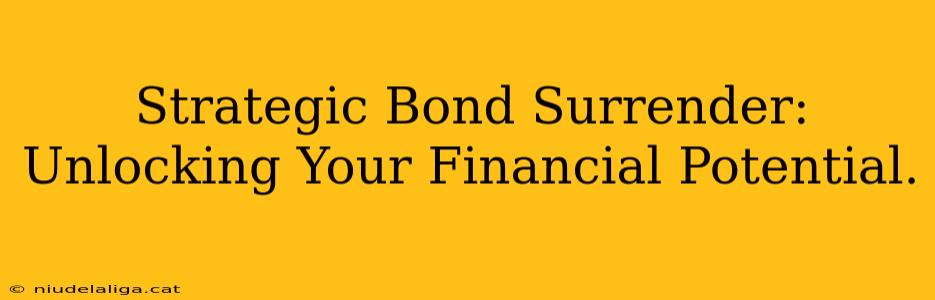 Strategic Bond Surrender:  Unlocking Your Financial Potential.